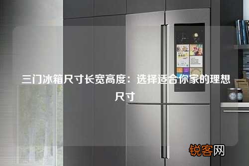 三门冰箱尺寸长宽高度：选择适合你家的理想尺寸
