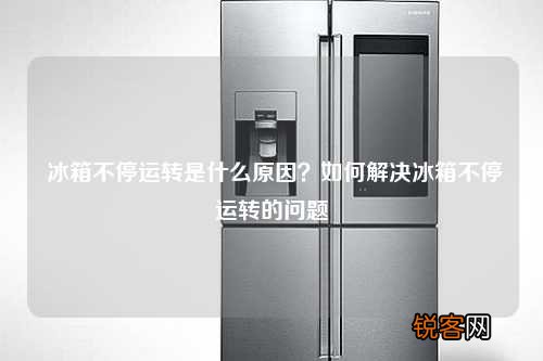 冰箱不停运转是什么原因？如何解决冰箱不停运转的问题