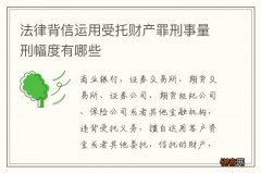 法律背信运用受托财产罪刑事量刑幅度有哪些