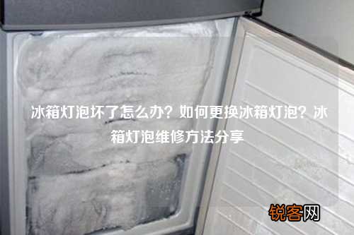 冰箱灯泡坏了怎么办？如何更换冰箱灯泡？冰箱灯泡维修方法分享