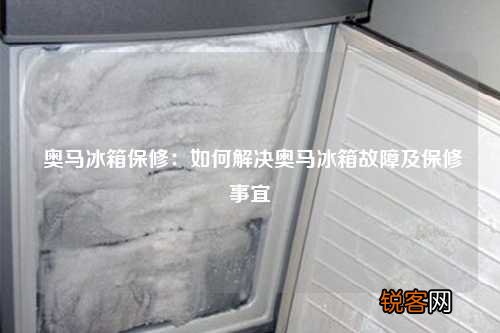 奥马冰箱保修：如何解决奥马冰箱故障及保修事宜
