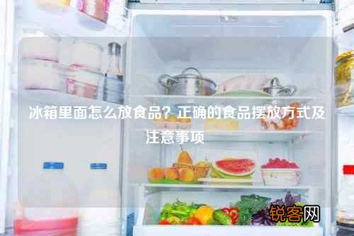冰箱里面怎么放食品？正确的食品摆放方式及注意事项