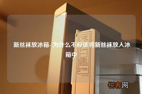 新丝袜放冰箱- 为什么不应该将新丝袜放入冰箱中