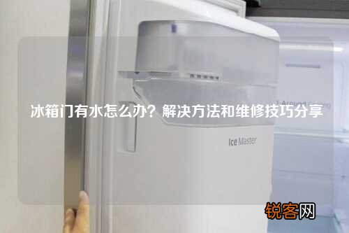 冰箱门有水怎么办?解决方法和维修技巧分享