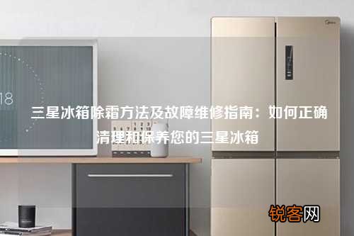 三星冰箱除霜方法及故障维修指南：如何正确清理和保养您的三星冰箱