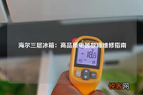 海尔三层冰箱：高品质电器故障维修指南