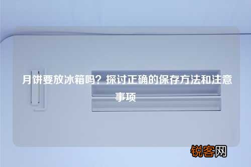 月饼要放冰箱吗？探讨正确的保存方法和注意事项