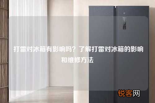 打雷对冰箱有影响吗？了解打雷对冰箱的影响和维修方法