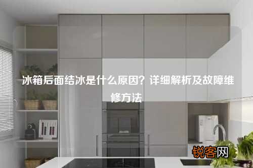 冰箱后面结冰是什么原因？详细解析及故障维修方法