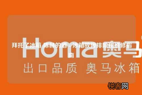 拜托了冰箱 陈赫的酒 - 冰箱故障排除和维修指南
