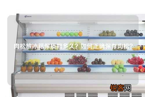 肉松放冰箱保质期多久？如何正确保存肉松？