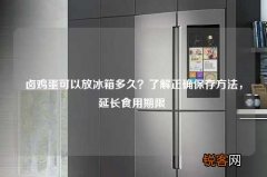 卤鸡蛋可以放冰箱多久？了解正确保存方法，延长食用期限