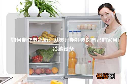 如何制作电冰箱：从零开始打造您自己的家用冷藏设备