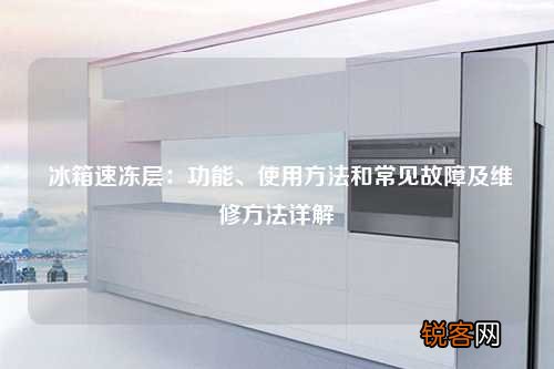 冰箱速冻层：功能、使用方法和常见故障及维修方法详解