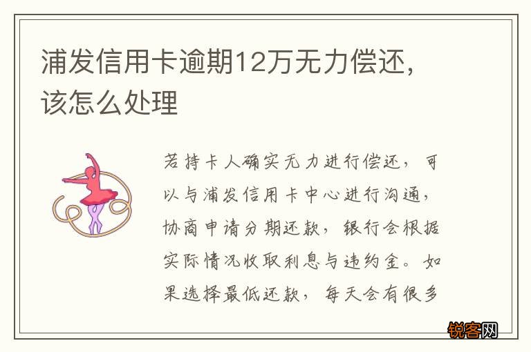 浦发信用卡逾期12万无力偿还，该怎么处理