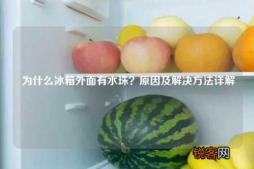 为什么冰箱外面有水珠？原因及解决方法详解