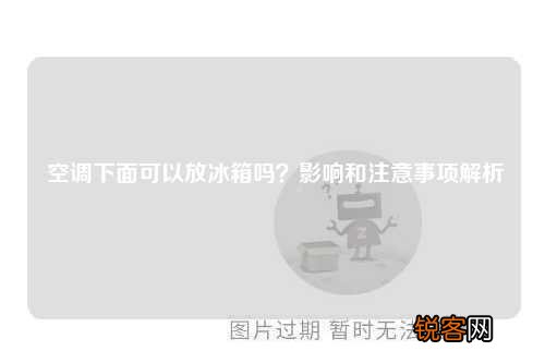 空调下面可以放冰箱吗？影响和注意事项解析