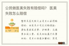 公民做医美失败有赔偿吗？ 医美失败怎么赔偿