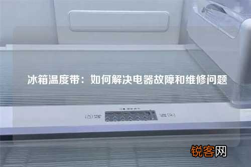冰箱温度带：如何解决电器故障和维修问题