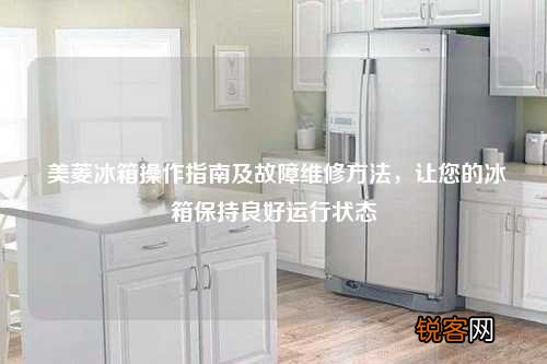 美菱冰箱操作指南及故障维修方法，让您的冰箱保持良好运行状态