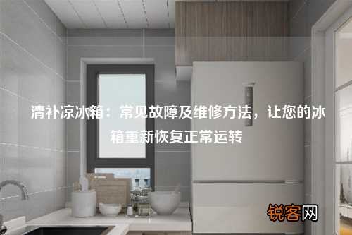 清补凉冰箱：常见故障及维修方法，让您的冰箱重新恢复正常运转