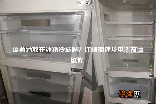 葡萄酒放在冰箱冷藏吗？详细描述及电器故障维修