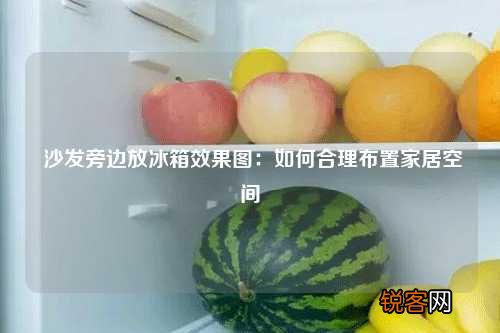 沙发旁边放冰箱效果图：如何合理布置家居空间