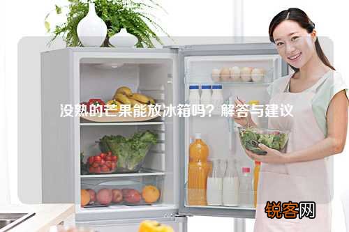 没熟的芒果能放冰箱吗?解答与建议