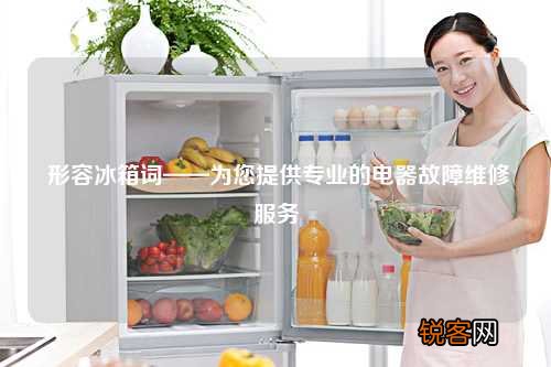 形容冰箱词——为您提供专业的电器故障维修服务