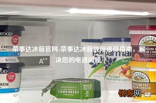 荣事达冰箱官网-荣事达冰箱故障维修指南，解决您的电器问题