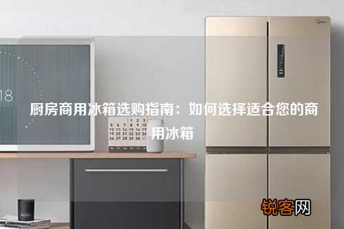 厨房商用冰箱选购指南：如何选择适合您的商用冰箱