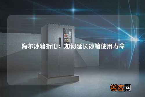 海尔冰箱折旧：如何延长冰箱使用寿命