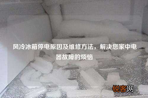 风冷冰箱停电原因及维修方法，解决您家中电器故障的烦恼