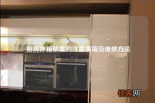 厨房冰箱放置的注意事项及维修方法