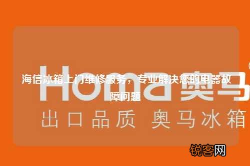 海信冰箱上门维修服务，专业解决您的电器故障问题