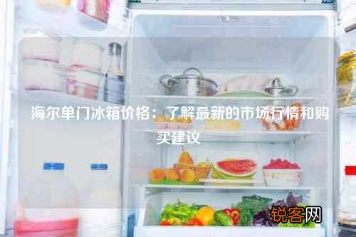海尔单门冰箱价格：了解最新的市场行情和购买建议