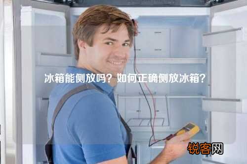 冰箱能侧放吗？如何正确侧放冰箱？