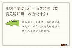 婆婆见媳妇第一次应说什么 儿媳与婆婆见第一面之禁忌
