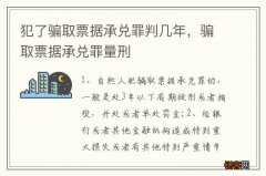犯了骗取票据承兑罪判几年，骗取票据承兑罪量刑