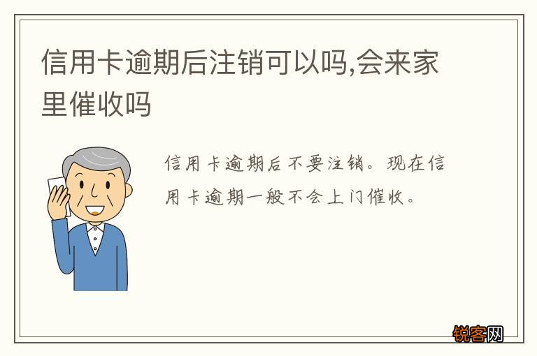 信用卡逾期后注销可以吗,会来家里催收吗