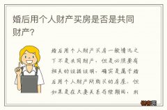 婚后用个人财产买房是否是共同财产？