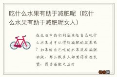 吃什么水果有助于减肥呢女人 吃什么水果有助于减肥呢