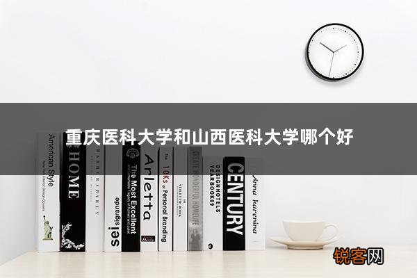 重庆医科大学和山西医科大学哪个好