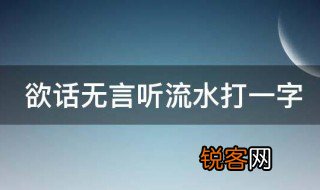 欲话无言听流水打一字 欲话无言听流水打一汉字