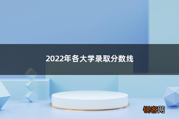 2022年各大学录取分数线