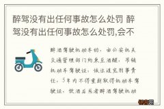 醉驾没有出任何事故怎么处罚 醉驾没有出任何事故怎么处罚,会不会影响孩子