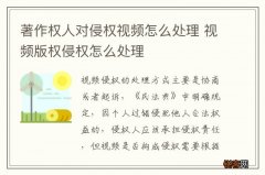 著作权人对侵权视频怎么处理 视频版权侵权怎么处理