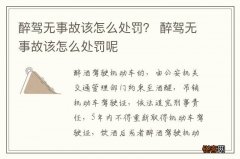 醉驾无事故该怎么处罚？ 醉驾无事故该怎么处罚呢