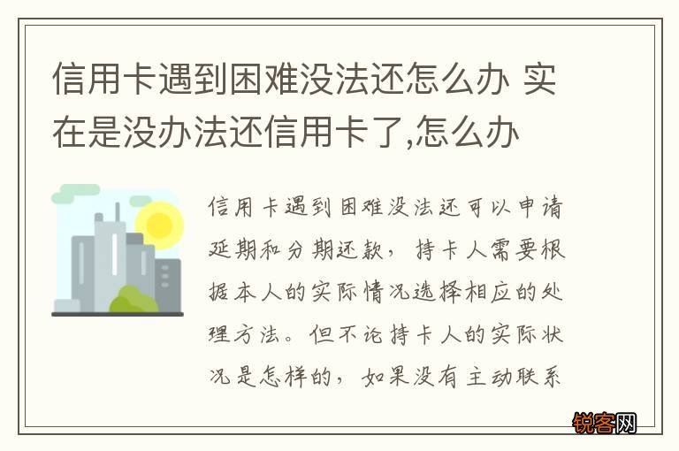 信用卡遇到困难没法还怎么办 实在是没办法还信用卡了,怎么办