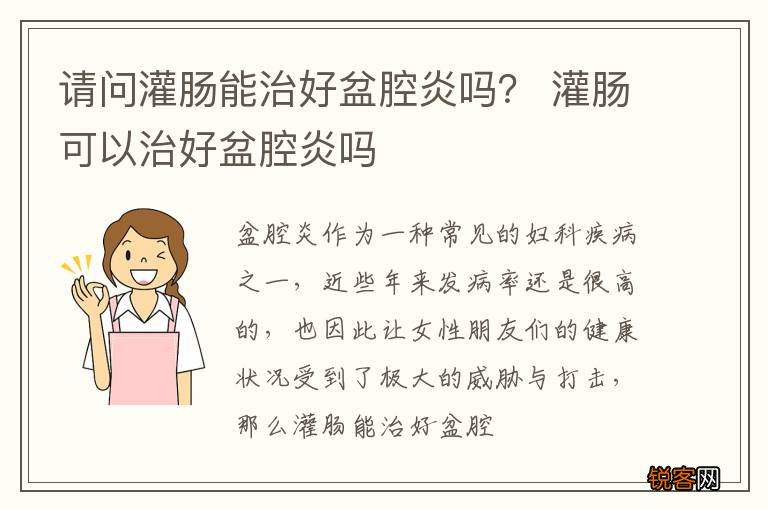 请问灌肠能治好盆腔炎吗？ 灌肠可以治好盆腔炎吗